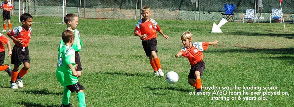 Hayden was the leading scorer on every AYSO team he ever played on, starting at 6 years old.